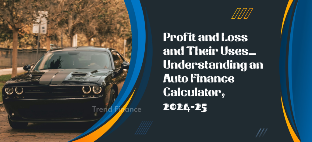 Profit and Loss and Their Uses: Understanding an Auto Finance Calculator, 2024-25